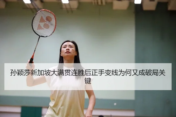 孙颖莎新加坡大满贯连胜后正手变线为何又成破局关键