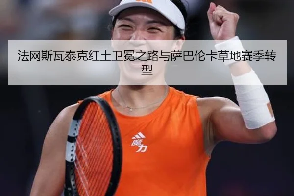 法网斯瓦泰克红土卫冕之路与萨巴伦卡草地赛季转型