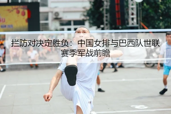 拦防对决定胜负：中国女排与巴西队世联赛季军战前瞻