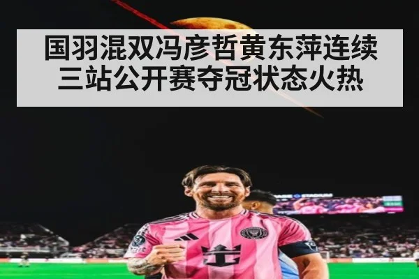 国羽混双冯彦哲黄东萍连续三站公开赛夺冠状态火热
