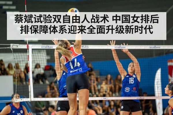蔡斌试验双自由人战术 中国女排后排保障体系迎来全面升级新时代