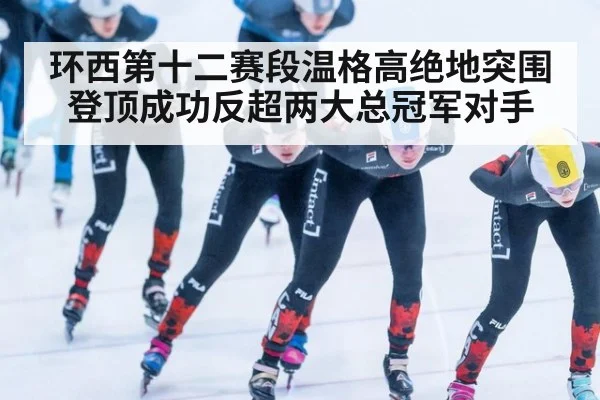 环西第十二赛段温格高绝地突围登顶成功反超两大总冠军对手