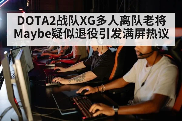DOTA2战队XG多人离队老将Maybe疑似退役引发满屏热议